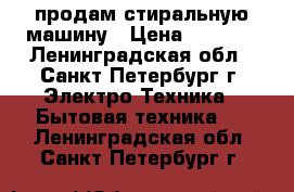 продам стиральную машину › Цена ­ 3 000 - Ленинградская обл., Санкт-Петербург г. Электро-Техника » Бытовая техника   . Ленинградская обл.,Санкт-Петербург г.